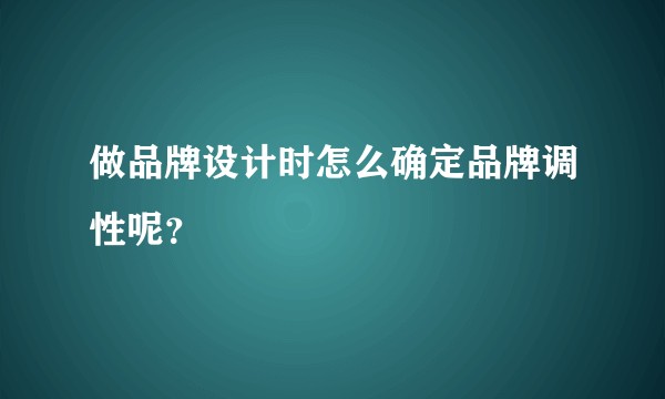 做品牌设计时怎么确定品牌调性呢？