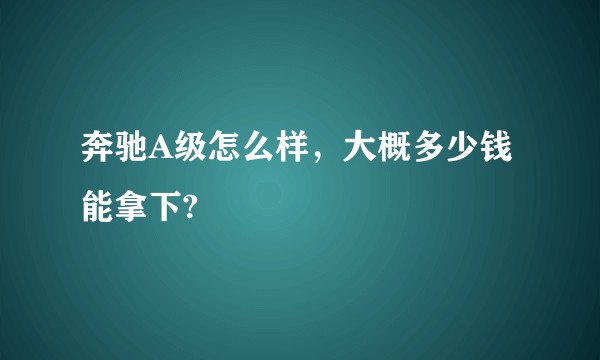 奔驰A级怎么样，大概多少钱能拿下?