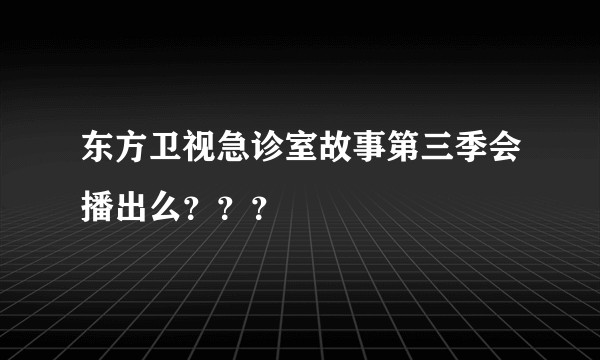 东方卫视急诊室故事第三季会播出么？？？