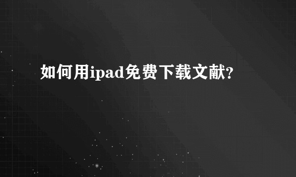 如何用ipad免费下载文献?