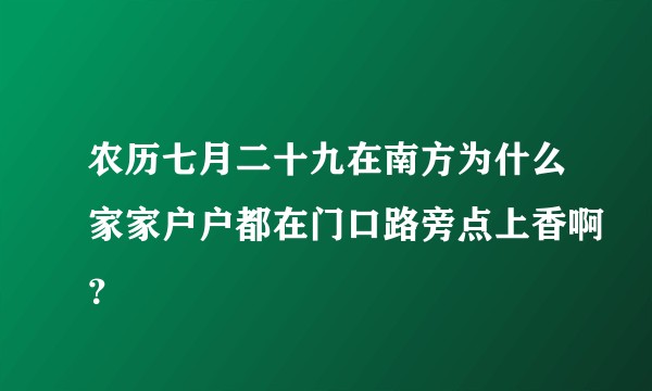 农历七月二十九在南方为什么家家户户都在门口路旁点上香啊？