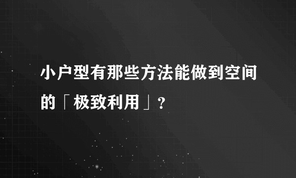 小户型有那些方法能做到空间的「极致利用」?
