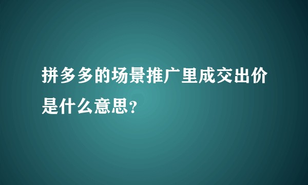 拼多多的场景推广里成交出价是什么意思？