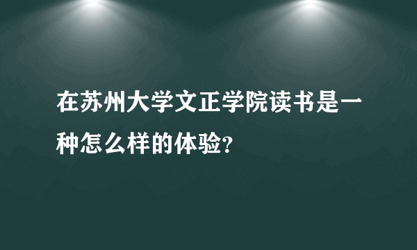 在苏州大学文正学院读书是一种怎么样的体验？