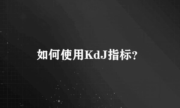 如何使用KdJ指标？