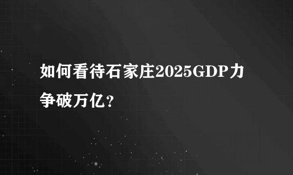 如何看待石家庄2025GDP力争破万亿？