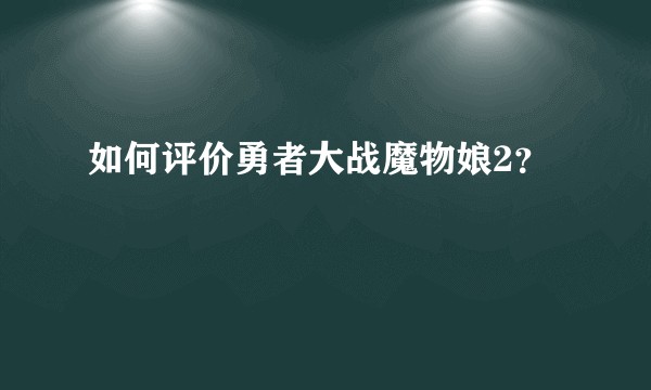 如何评价勇者大战魔物娘2？