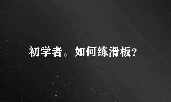 初学者。如何练滑板？