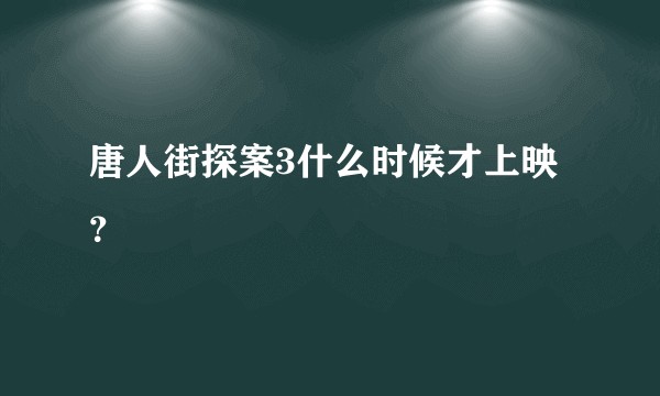 唐人街探案3什么时候才上映？