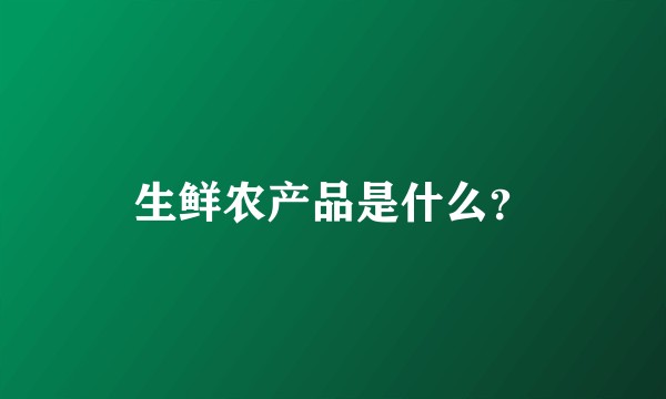 生鲜农产品是什么？