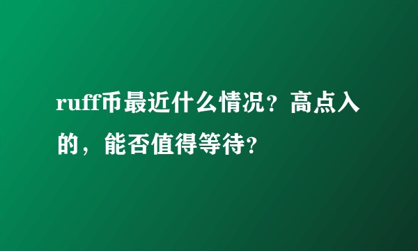 ruff币最近什么情况？高点入的，能否值得等待？