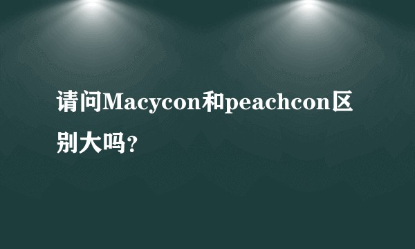 请问Macycon和peachcon区别大吗？