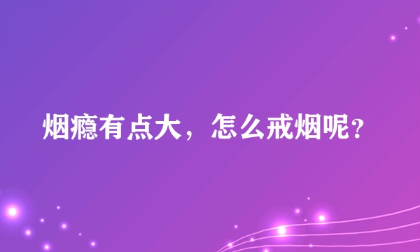 烟瘾有点大，怎么戒烟呢？