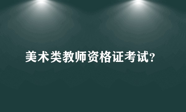 美术类教师资格证考试？