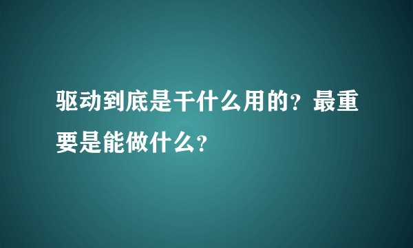 驱动到底是干什么用的?最重要是能做什么?