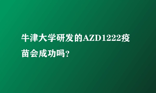 牛津大学研发的AZD1222疫苗会成功吗？