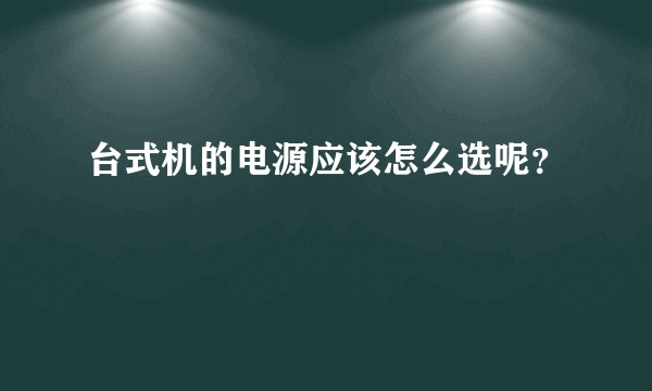 台式机的电源应该怎么选呢？