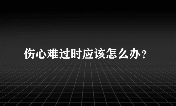 伤心难过时应该怎么办？