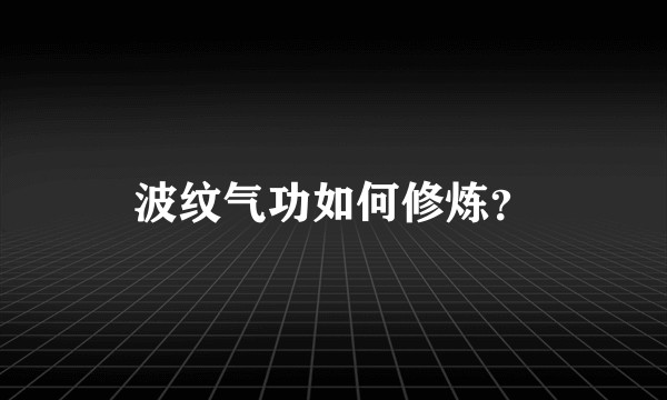 波纹气功如何修炼？