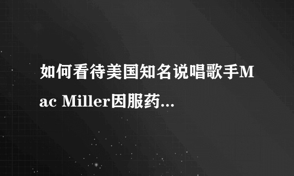 如何看待美国知名说唱歌手Mac Miller因服药过量而死？