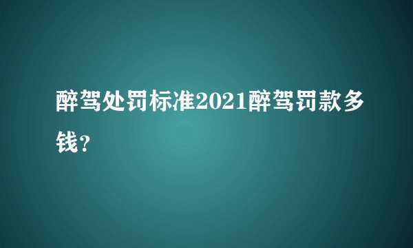 醉驾处罚标准2021醉驾罚款多钱？
