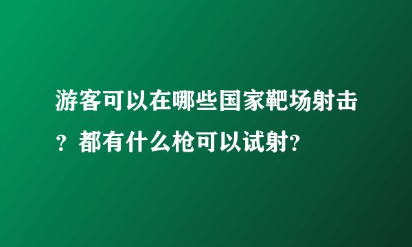 游客可以在哪些国家靶场射击？都有什么枪可以试射？
