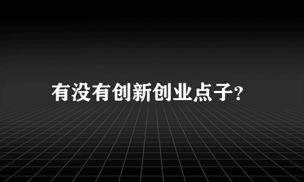有没有创新创业点子？