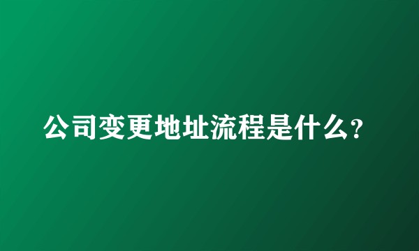 公司变更地址流程是什么？