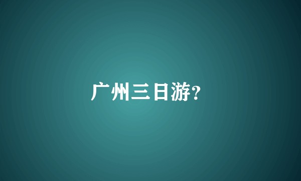 广州三日游？