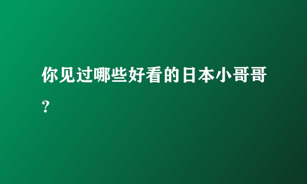 你见过哪些好看的日本小哥哥？