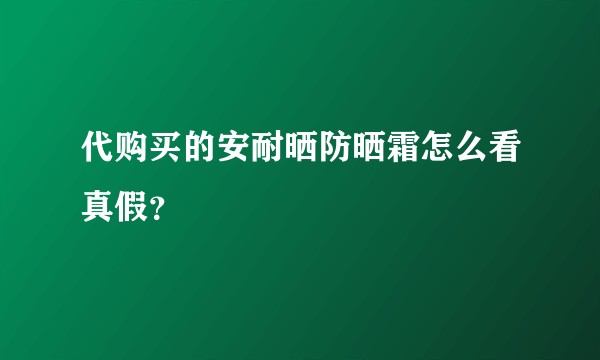 代购买的安耐晒防晒霜怎么看真假？