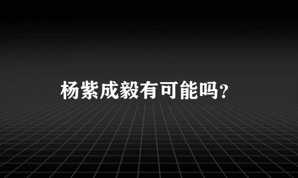 杨紫成毅有可能吗?