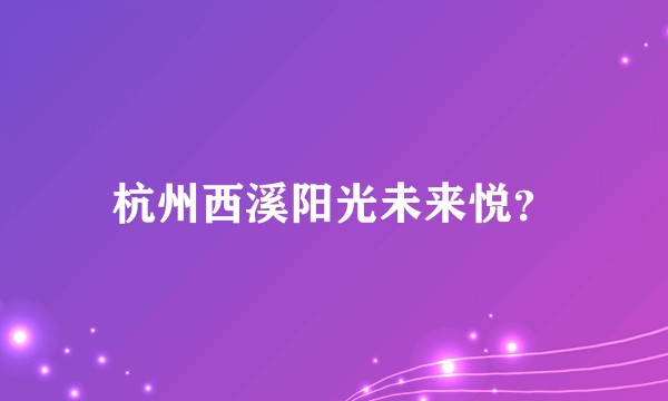 杭州西溪阳光未来悦?