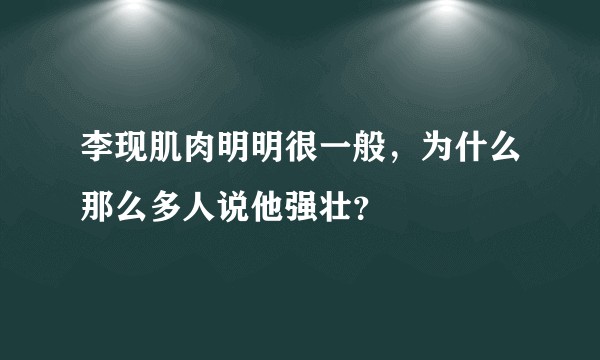 李现肌肉明明很一般，为什么那么多人说他强壮？