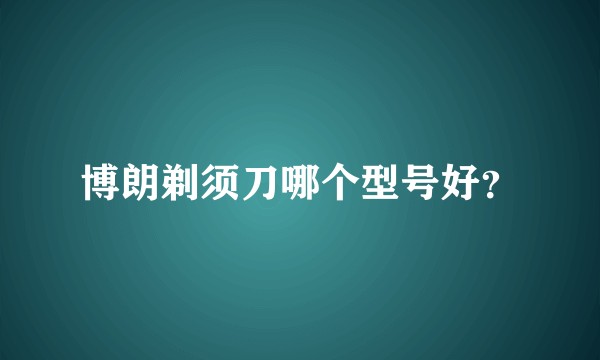 博朗剃须刀哪个型号好？