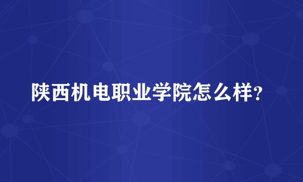 陕西机电职业学院怎么样？