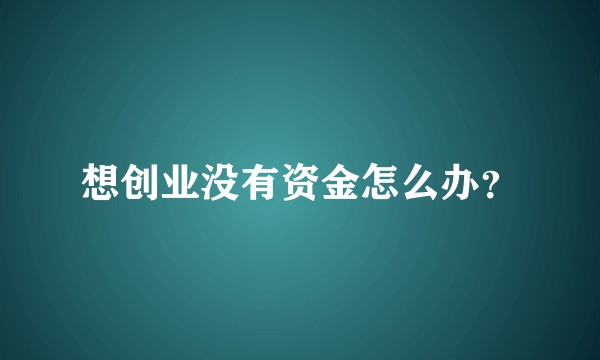 想创业没有资金怎么办?
