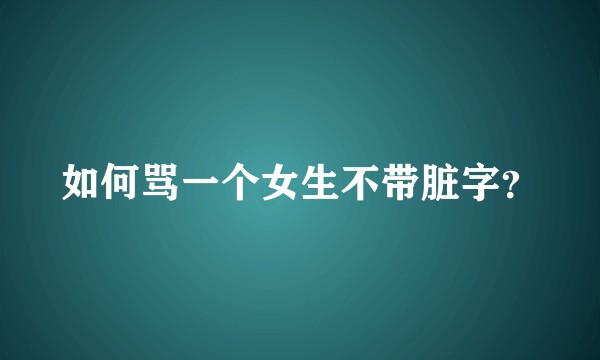 如何骂一个女生不带脏字？