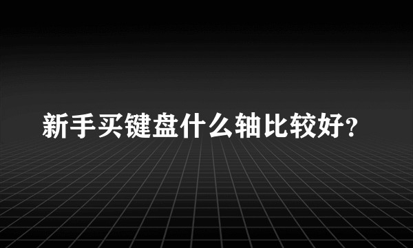 新手买键盘什么轴比较好？