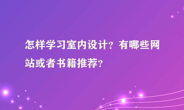 怎样学习室内设计？有哪些网站或者书籍推荐？
