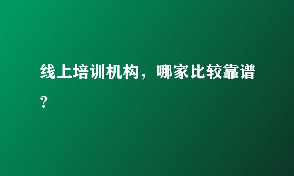 线上培训机构，哪家比较靠谱？