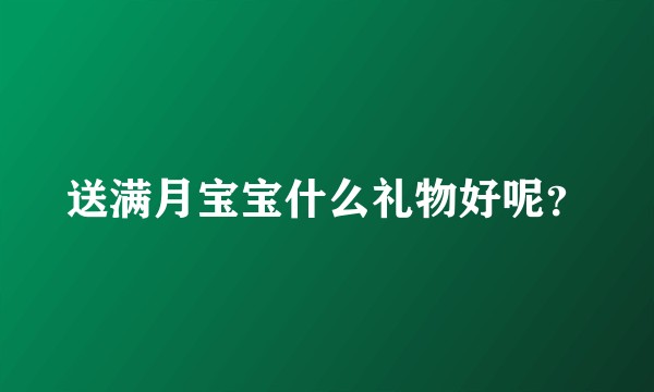 送满月宝宝什么礼物好呢？