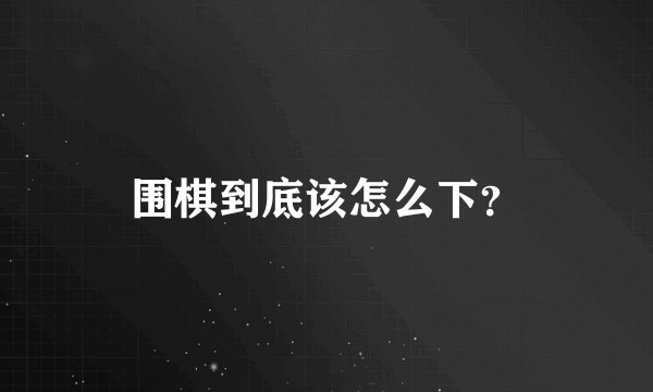 围棋到底该怎么下?