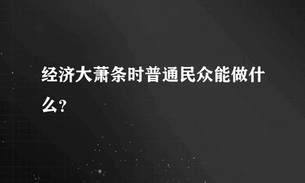 经济大萧条时普通民众能做什么？