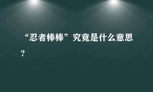 “忍者棒棒”究竟是什么意思?