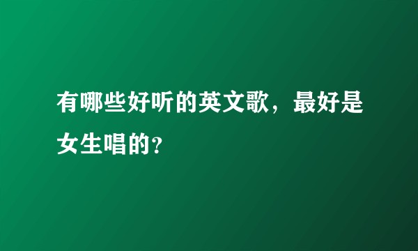 有哪些好听的英文歌,最好是女生唱的?