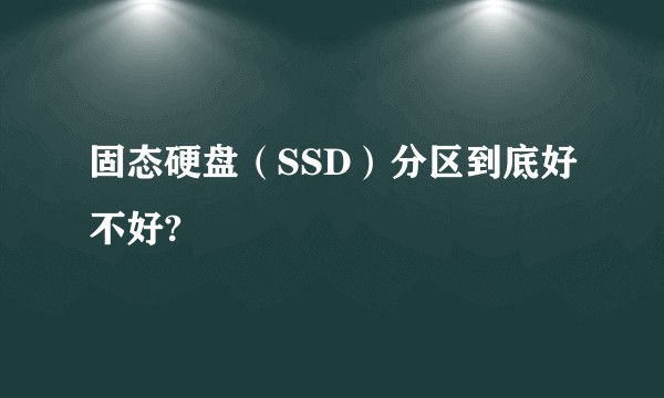 固态硬盘（SSD）分区到底好不好?