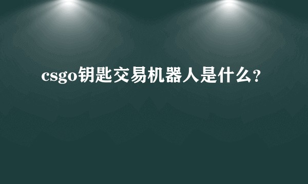 csgo钥匙交易机器人是什么?