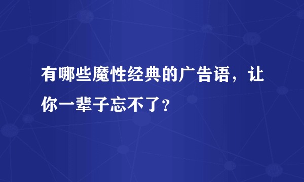 有哪些魔性经典的广告语，让你一辈子忘不了？
