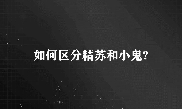 如何区分精苏和小鬼?